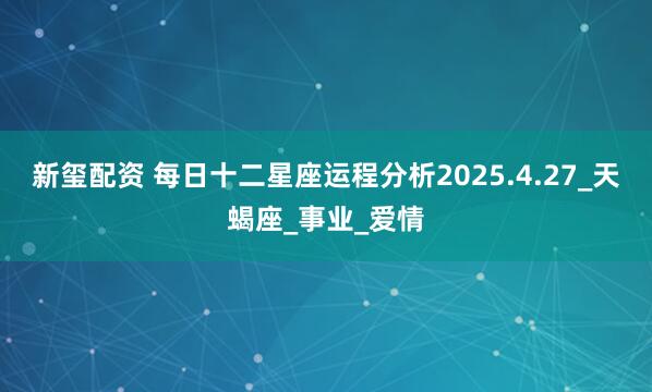 新玺配资 每日十二星座运程分析2025.4.27_天蝎座_事业_爱情