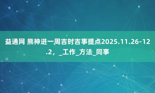 益通网 熊神进一周吉时吉事提点2025.11.26-12.2，_工作_方法_同事