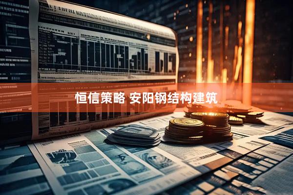 恒信策略 安阳钢结构建筑